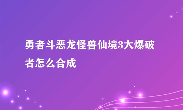 勇者斗恶龙怪兽仙境3大爆破者怎么合成