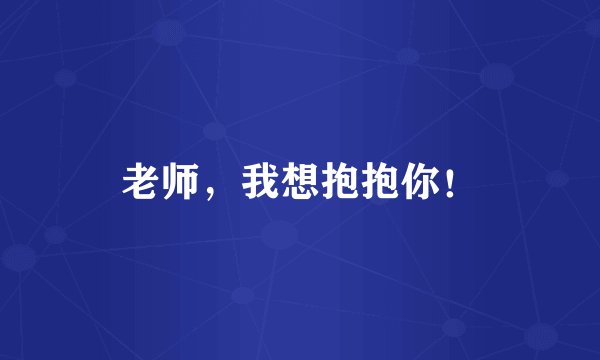 老师，我想抱抱你！