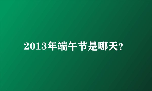 2013年端午节是哪天？