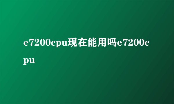 e7200cpu现在能用吗e7200cpu