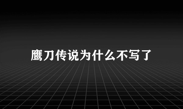 鹰刀传说为什么不写了