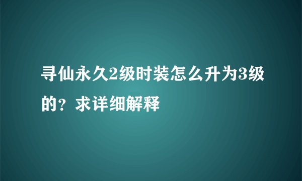寻仙永久2级时装怎么升为3级的？求详细解释