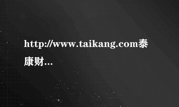 http://www.taikang.com泰康财富人生终身年金保险分红型有假吗