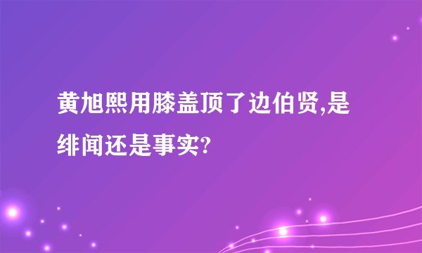 黄旭熙用膝盖顶了边伯贤,是绯闻还是事实?