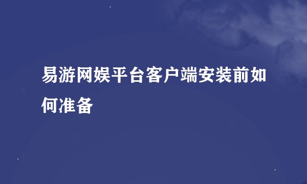 易游网娱平台客户端安装前如何准备