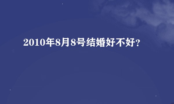 2010年8月8号结婚好不好？