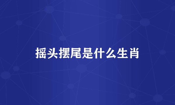 摇头摆尾是什么生肖