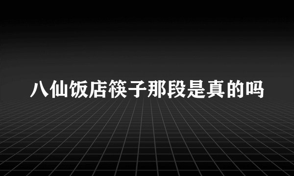 八仙饭店筷子那段是真的吗