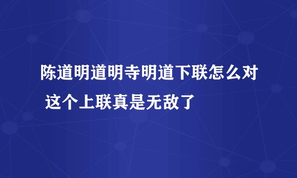 陈道明道明寺明道下联怎么对 这个上联真是无敌了