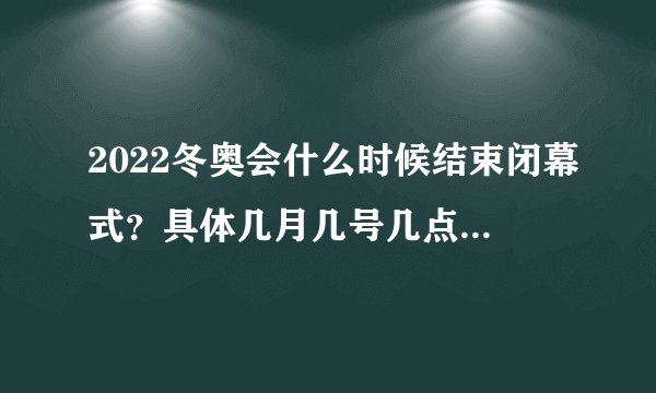 2022冬奥会什么时候结束闭幕式？具体几月几号几点结束？附直播地址！