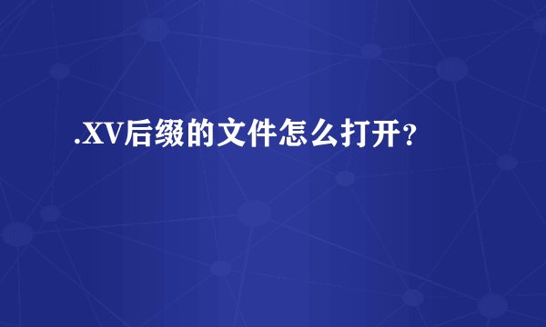 .XV后缀的文件怎么打开？