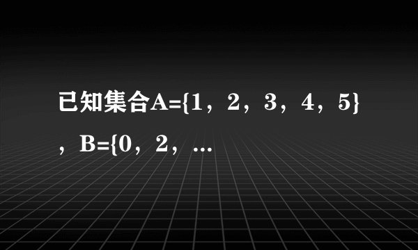 已知集合A={1，2，3，4，5}，B={0，2，4，6}，则A∩B=___，A∪B=___．、