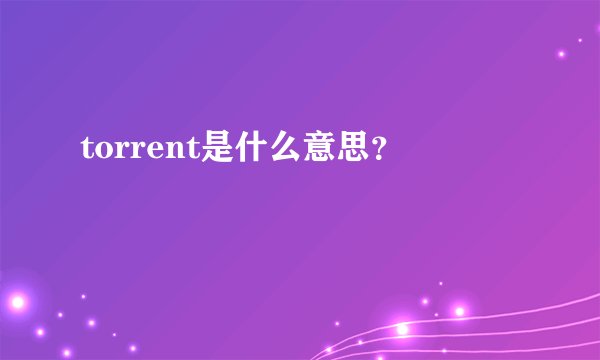 torrent是什么意思？