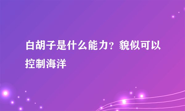 白胡子是什么能力？貌似可以控制海洋