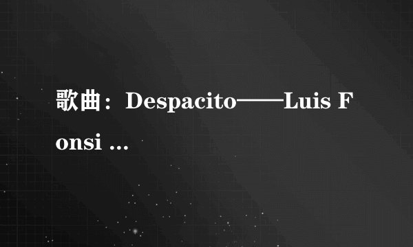 歌曲：Despacito——Luis Fonsi / Daddy Yankee 的中文音译歌词