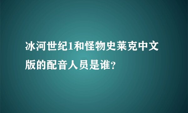 冰河世纪1和怪物史莱克中文版的配音人员是谁？