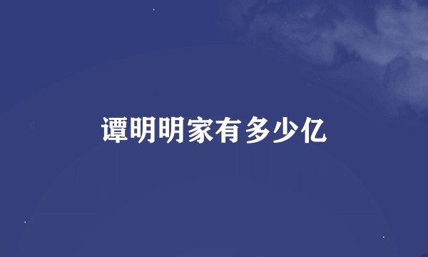 谭明明家有多少亿