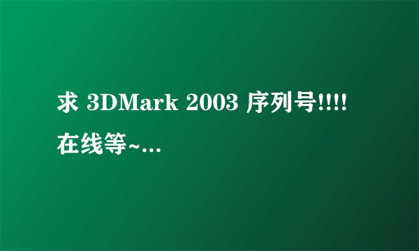 求 3DMark 2003 序列号!!!!在线等~~~~~~~~