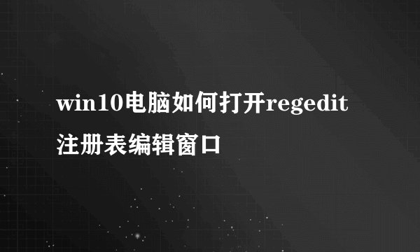 win10电脑如何打开regedit注册表编辑窗口