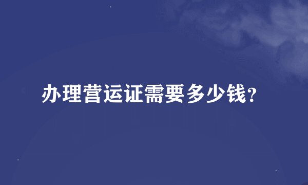 办理营运证需要多少钱？