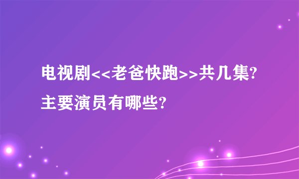 电视剧<<老爸快跑>>共几集?主要演员有哪些?