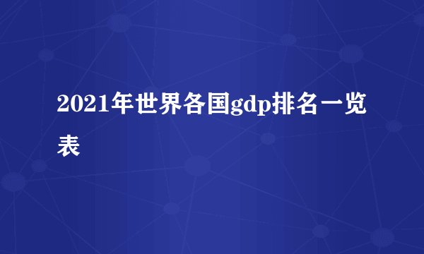 2021年世界各国gdp排名一览表