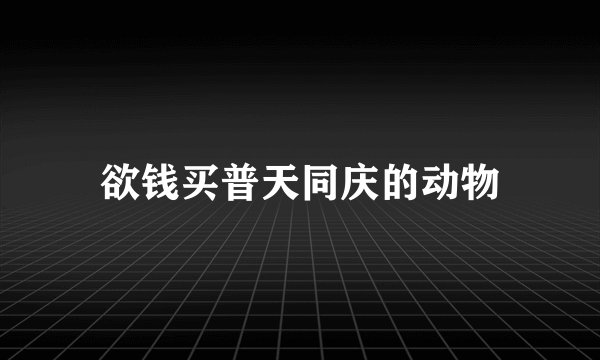 欲钱买普天同庆的动物