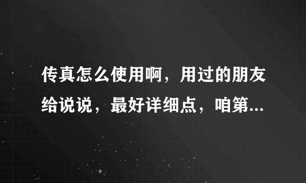 传真怎么使用啊，用过的朋友给说说，最好详细点，咱第一用没用过。