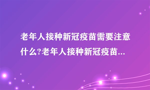 老年人接种新冠疫苗需要注意什么?老年人接种新冠疫苗需要注意什么忌口