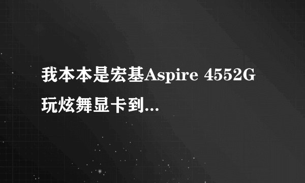 我本本是宏基Aspire 4552G 玩炫舞显卡到80度这正常么
