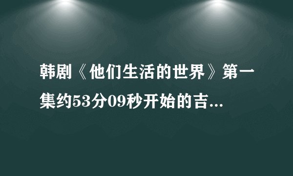 韩剧《他们生活的世界》第一集约53分09秒开始的吉他背景音乐