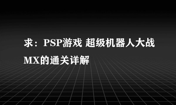 求：PSP游戏 超级机器人大战MX的通关详解