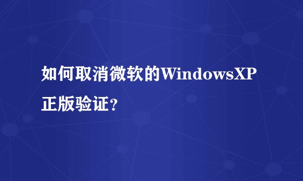 如何取消微软的WindowsXP正版验证？