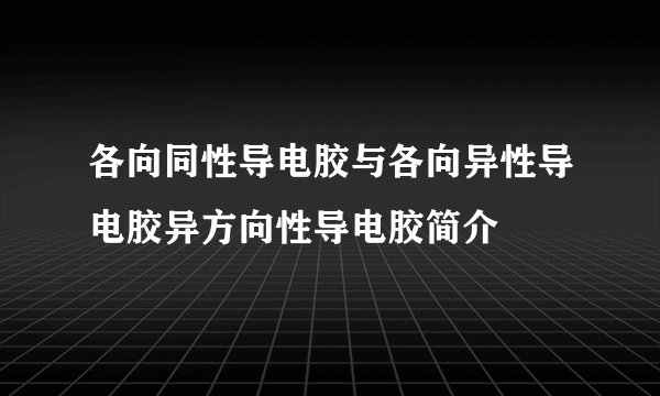 各向同性导电胶与各向异性导电胶异方向性导电胶简介