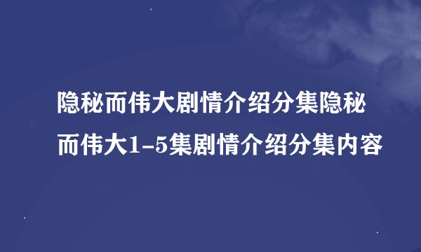 隐秘而伟大剧情介绍分集隐秘而伟大1-5集剧情介绍分集内容