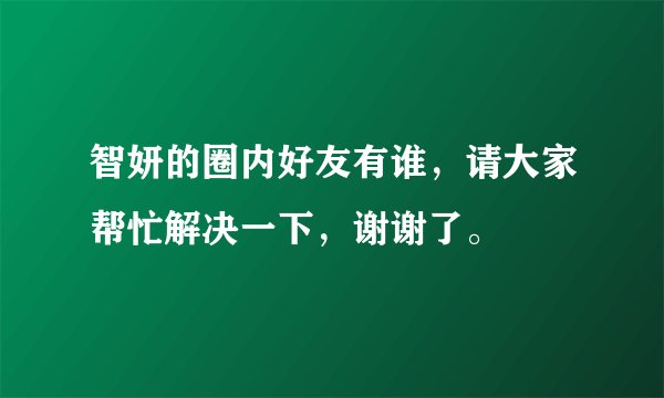 智妍的圈内好友有谁，请大家帮忙解决一下，谢谢了。
