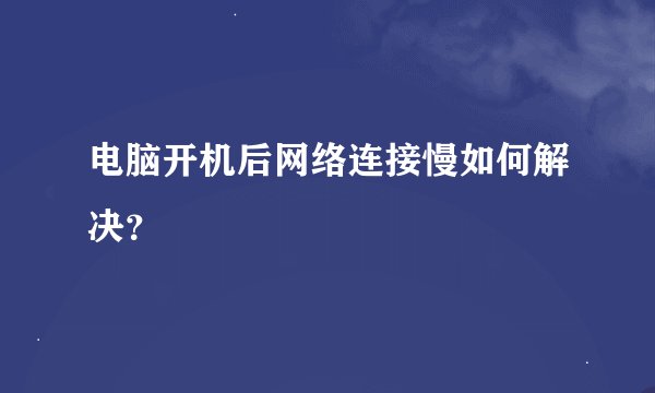 电脑开机后网络连接慢如何解决？