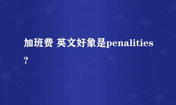 加班费 英文好象是penalities?