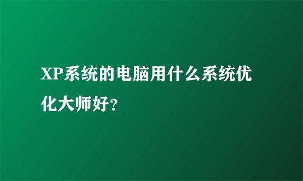 XP系统的电脑用什么系统优化大师好？