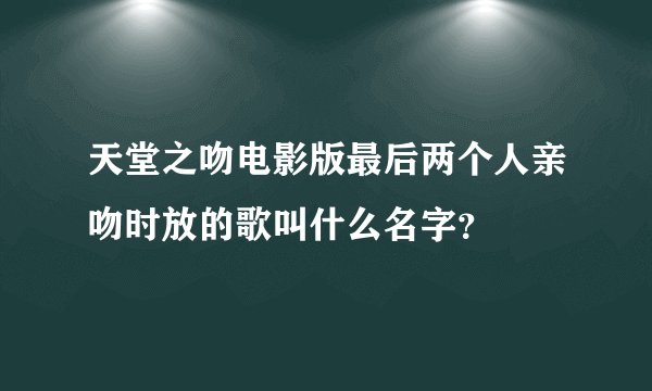 天堂之吻电影版最后两个人亲吻时放的歌叫什么名字？