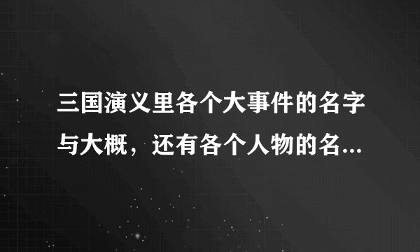 三国演义里各个大事件的名字与大概,还有各个人物的名字与简介 高分悬赏