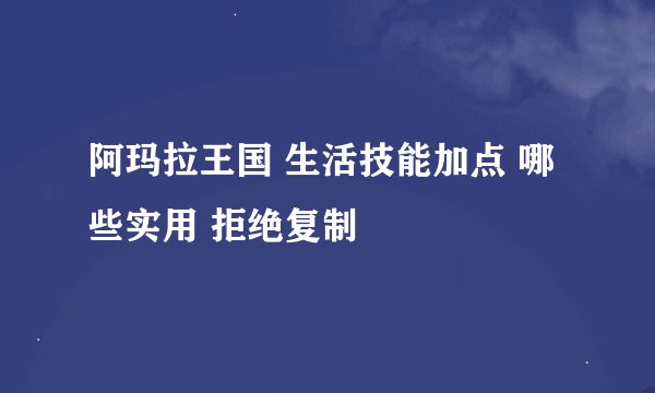 阿玛拉王国 生活技能加点 哪些实用 拒绝复制