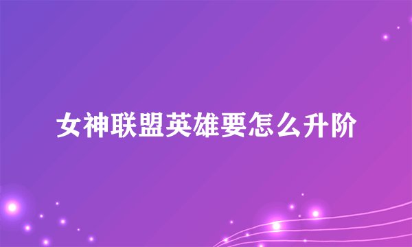 女神联盟英雄要怎么升阶