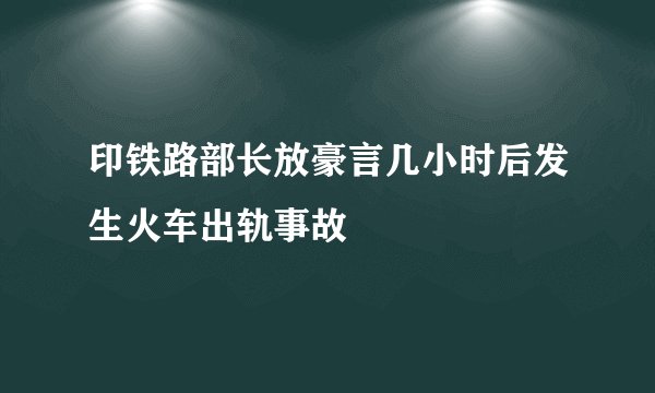 印铁路部长放豪言几小时后发生火车出轨事故