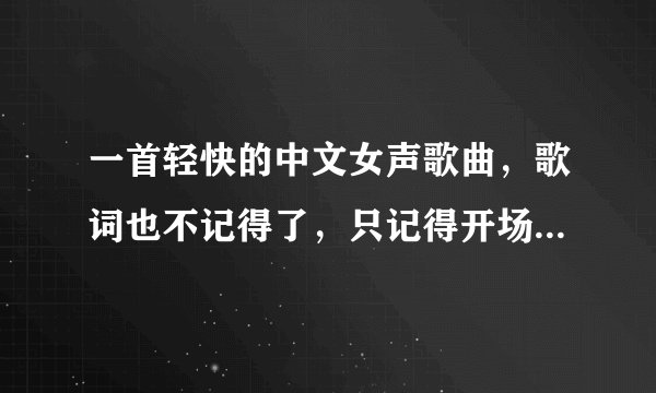 一首轻快的中文女声歌曲，歌词也不记得了，只记得开场是一个嘿，不是什么熟悉的歌手，单唱的，感觉歌手年