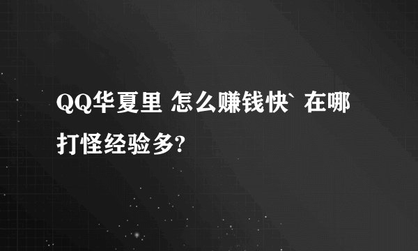 QQ华夏里 怎么赚钱快` 在哪打怪经验多?