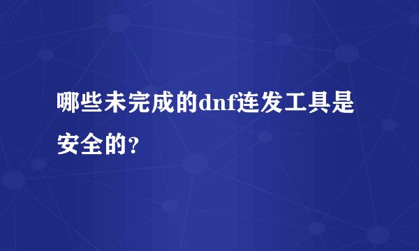 哪些未完成的dnf连发工具是安全的？