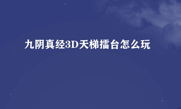 九阴真经3D天梯擂台怎么玩