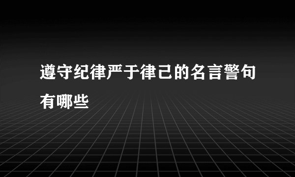 遵守纪律严于律己的名言警句有哪些