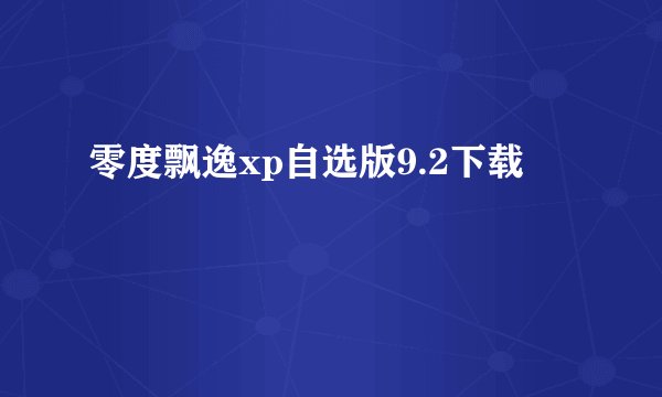 零度飘逸xp自选版9.2下载